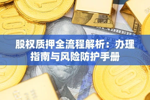济南股权质押全流程解析：办理指南与风险防护手册