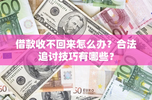 济南借款收不回来怎么办？合法追讨技巧有哪些？
