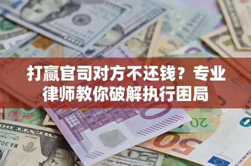 济南打赢官司对方不还钱？专业律师教你破解执行困局