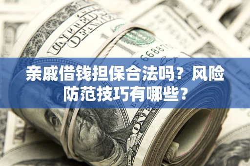 济南亲戚借钱担保合法吗？风险防范技巧有哪些？
