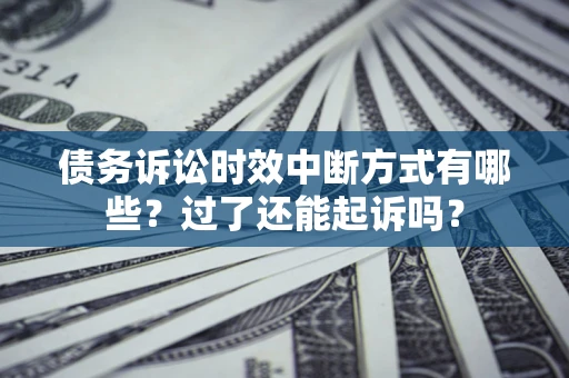 济南债务诉讼时效中断方式有哪些？过了还能起诉吗？
