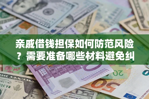 济南亲戚借钱担保如何防范风险？需要准备哪些材料避免纠纷？
