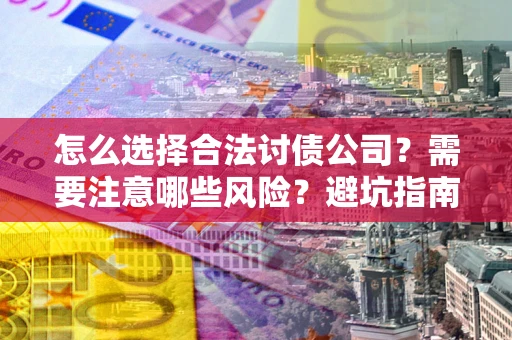 济南怎么选择合法讨债公司？需要注意哪些风险？避坑指南来了！