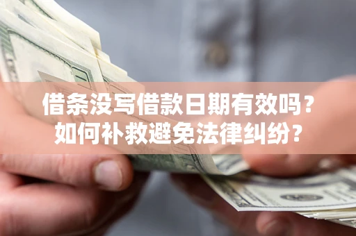 济南借条没写借款日期有效吗？如何补救避免法律纠纷？