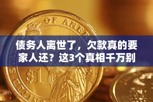 济南债务人离世了，欠款真的要家人还？这3个真相千万别弄错
