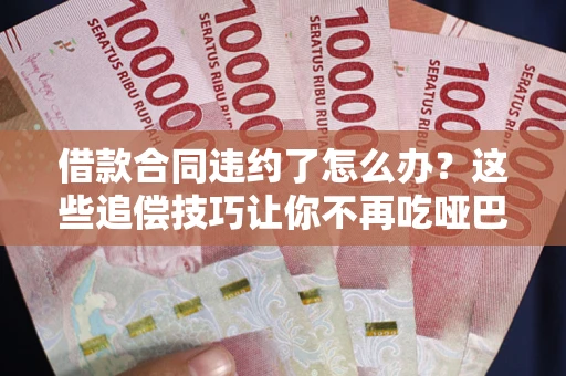 济南借款合同违约了怎么办？这些追偿技巧让你不再吃哑巴亏