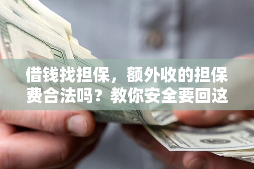 济南借钱找担保，额外收的担保费合法吗？教你安全要回这笔钱