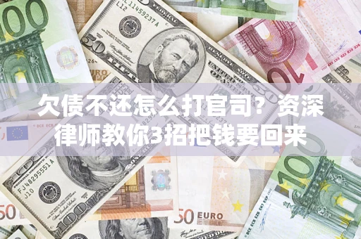 济南欠债不还怎么打官司？资深律师教你3招把钱要回来