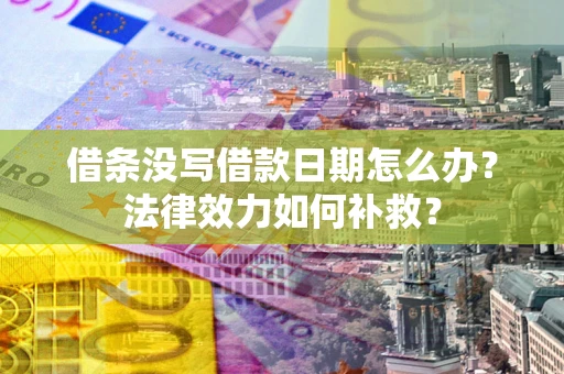 济南借条没写借款日期怎么办?法律效力如何补救? 济南借条没写借款日期怎么办?法律效力如何补救?