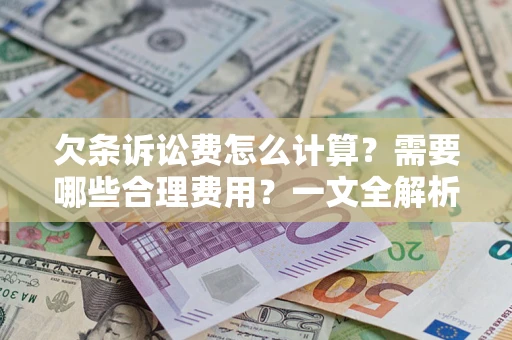 济南欠条诉讼费怎么计算？需要哪些合理费用？一文全解析