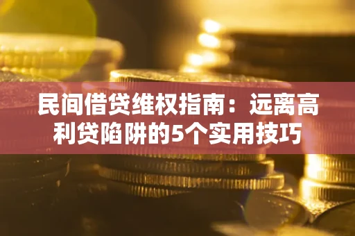 济南民间借贷维权指南：远离高利贷陷阱的5个实用技巧