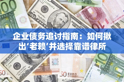济南企业债务追讨指南：如何揪出‘老赖’并选择靠谱律所
