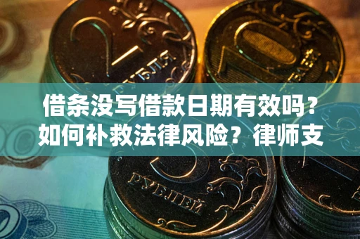 济南借条没写借款日期有效吗？如何补救法律风险？律师支招