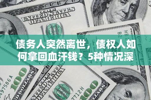 济南债务人突然离世，债权人如何拿回血汗钱？5种情况深度解析