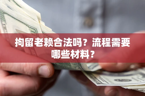 济南拘留老赖合法吗？流程需要哪些材料？