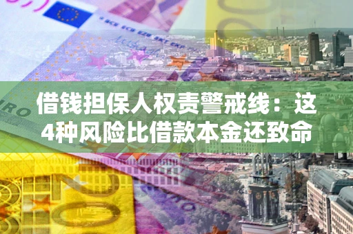 济南借钱担保人权责警戒线：这4种风险比借款本金还致命