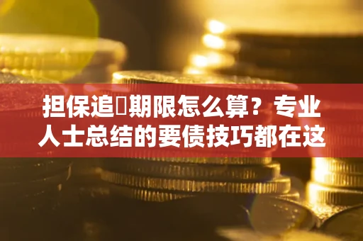 济南担保追償期限怎么算？专业人士总结的要债技巧都在这里了