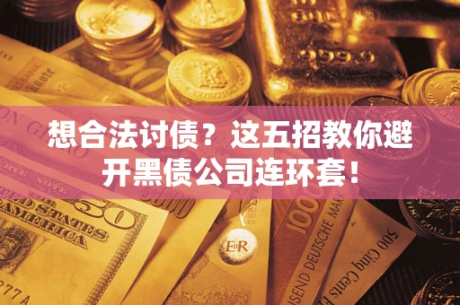 济南想合法讨债？这五招教你避开黑债公司连环套！