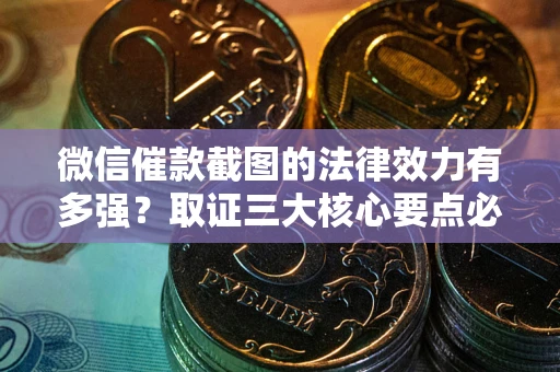 济南微信催款截图的法律效力有多强？取证三大核心要点必须知道！