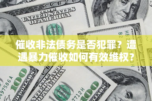 济南催收非法债务是否犯罪?遭遇暴力催收如何有效维权? 济南催收非法债务是否犯罪?遭遇暴力催收如何有效维权?