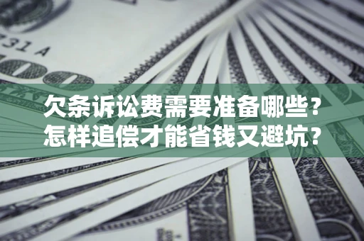 济南欠条诉讼费需要准备哪些？怎样追偿才能省钱又避坑？