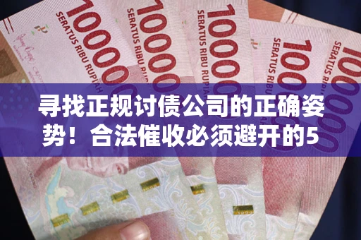 济南寻找正规讨债公司的正确姿势！合法催收必须避开的5大雷区