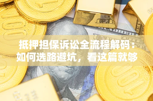 济南抵押担保诉讼全流程解码：如何选路避坑，看这篇就够了
