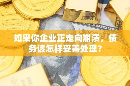 济南如果你企业正走向崩溃，债务该怎样妥善处理？
