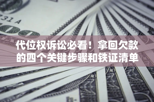 济南代位权诉讼必看!拿回欠款的四个关键步骤和铁证清单 济南代位权诉讼必看!拿回欠款的四个关键步骤和铁证清单