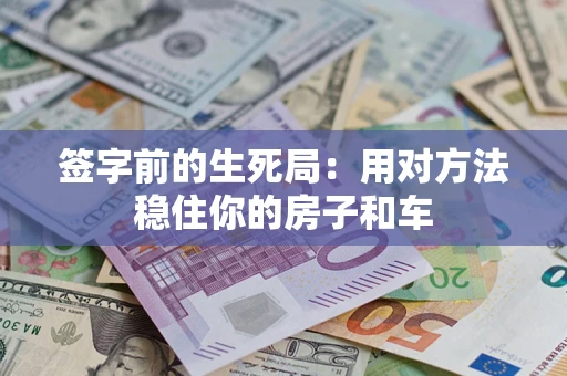 济南签字前的生死局：用对方法稳住你的房子和车