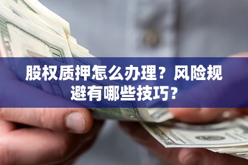 济南股权质押怎么办理？风险规避有哪些技巧？