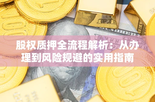 济南股权质押全流程解析：从办理到风险规避的实用指南