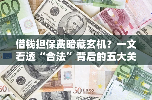 济南借钱担保费暗藏玄机？一文看透“合法”背后的五大关键陷阱