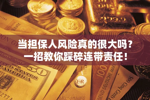 济南当担保人风险真的很大吗？一招教你踩碎连带责任！