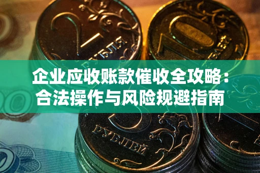 济南企业应收账款催收全攻略：合法操作与风险规避指南