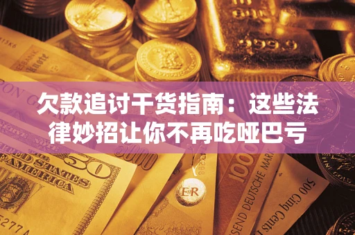 济南欠款追讨干货指南：这些法律妙招让你不再吃哑巴亏