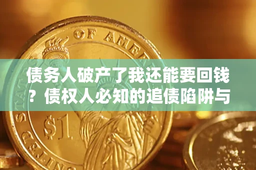 济南债务人破产了我还能要回钱？债权人必知的追债陷阱与破局之道