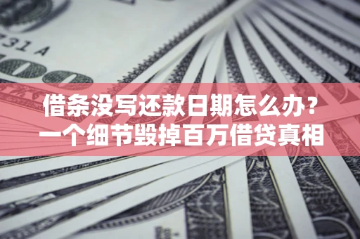 济南借条没写还款日期怎么办？一个细节毁掉百万借贷真相
