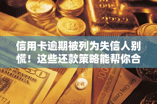 济南信用卡逾期被列为失信人别慌！这些还款策略能帮你合法止损