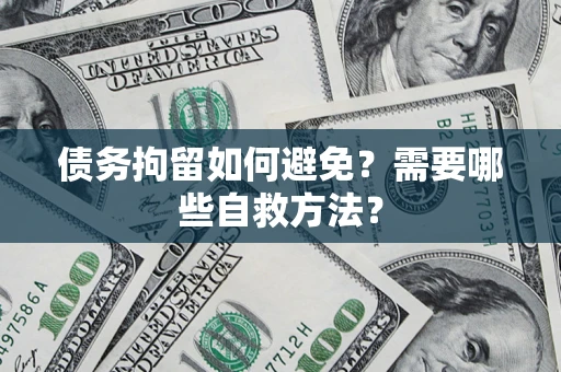 济南债务拘留如何避免？需要哪些自救方法？