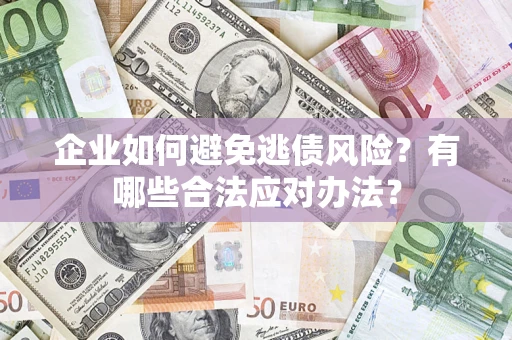 济南企业如何避免逃债风险？有哪些合法应对办法？