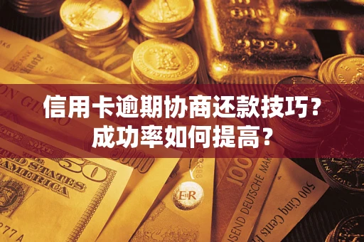 济南信用卡逾期协商还款技巧？成功率如何提高？