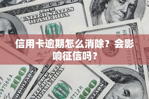 济南信用卡逾期怎么消除？会影响征信吗？