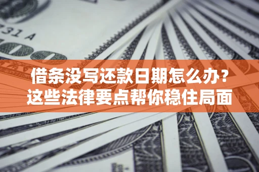 济南借条没写还款日期怎么办？这些法律要点帮你稳住局面
