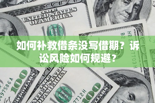 济南如何补救借条没写借期？诉讼风险如何规避？