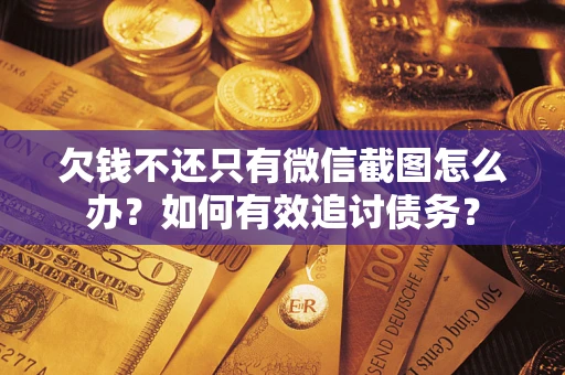 济南欠钱不还只有微信截图怎么办？如何有效追讨债务？