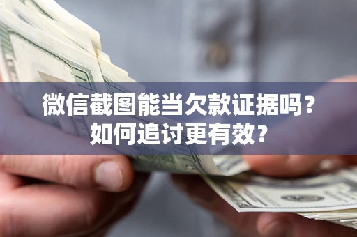 济南微信截图能当欠款证据吗？如何追讨更有效？