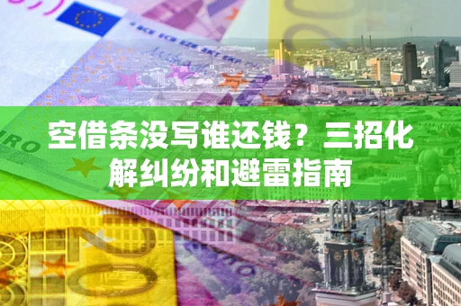 济南空借条没写谁还钱？三招化解纠纷和避雷指南