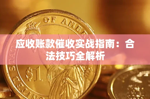 济南应收账款催收实战指南：合法技巧全解析