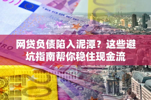 济南网贷负债陷入泥潭？这些避坑指南帮你稳住现金流